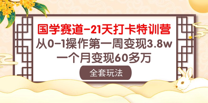 国学赛道21天打卡特训营：从0-1操作第一周变现3.8w，一个月变现60多万！-启航188资源站