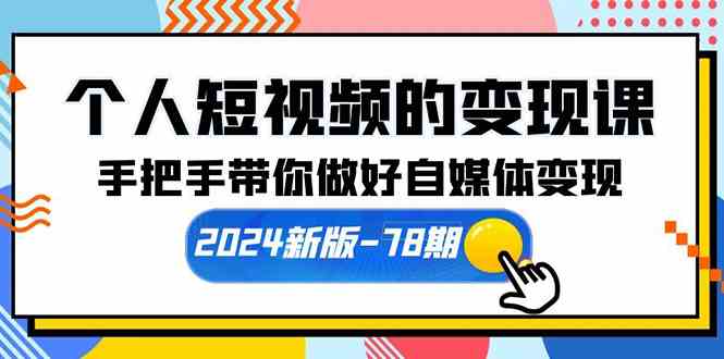 （10079期）个人短视频的变现课【2024新版-78期】手把手带你做好自媒体变现（61节课）-启航188资源站