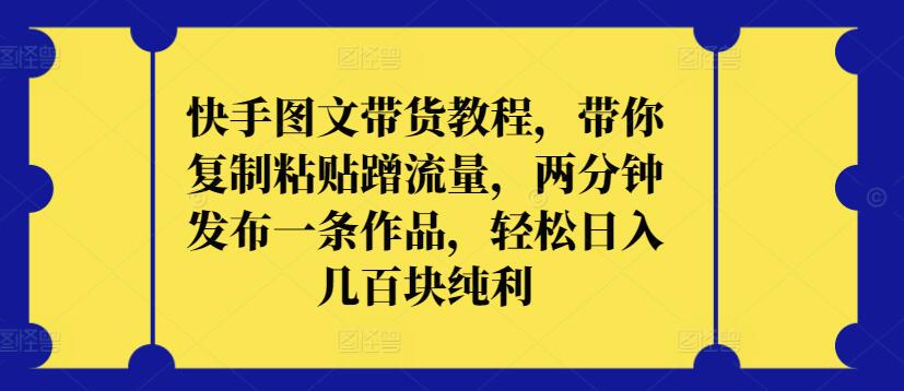 快手图文带货教程，带你复制粘贴蹭流量，两分钟发布一条作品，轻松日入几百块纯利-启航188资源站