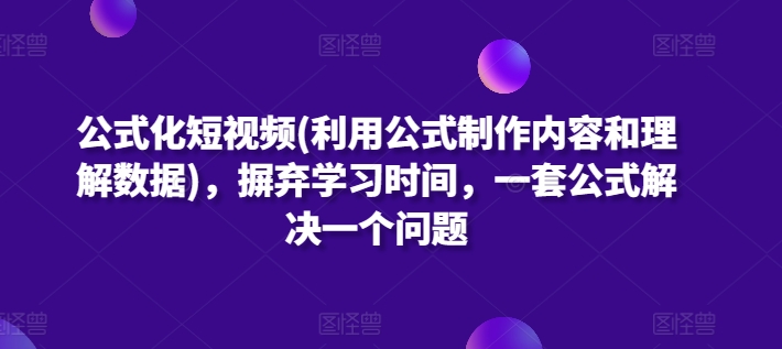 公式化短视频(利用公式制作内容和理解数据)，摒弃学习时间，一套公式解决一个问题-启航188资源站