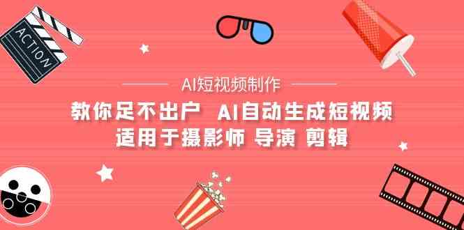 （9722期）【AI短视频制作】教你足不出户  AI自动生成短视频 适用于摄影师 导演 剪辑-启航188资源站