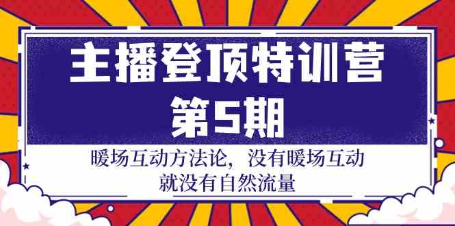 主播登顶特训营第5期：暖场互动方法论 没有暖场互动就没有自然流量（30节）-启航188资源站