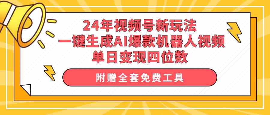 （10024期）24年视频号新玩法 一键生成AI爆款机器人视频，单日轻松变现四位数-启航188资源站