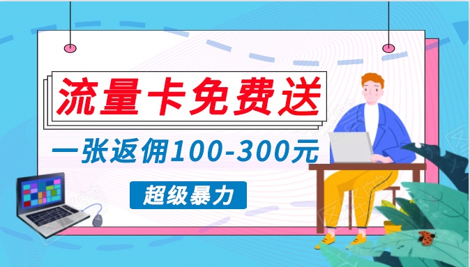 流量卡免费送，一张返佣100-300元，超暴力蓝海项目，轻松月入过万！-启航188资源站