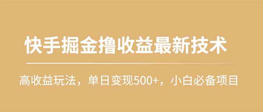 （10163期）快手掘金撸收益最新技术，高收益玩法，单日变现500+，小白必备项目-启航188资源站