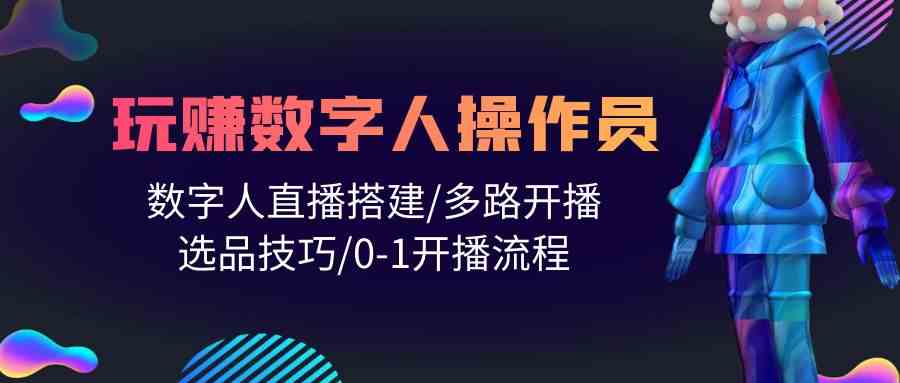 人人都能玩赚数字人操作员 数字人直播搭建/多路开播/选品技巧/0-1开播流程-启航188资源站