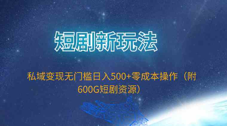 （9894期）短剧新玩法，私域变现无门槛日入500+零成本操作（附600G短剧资源）-启航188资源站