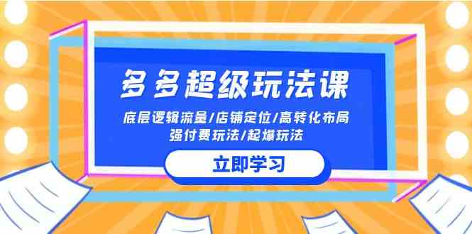 （10011期）2024多多 超级玩法课 流量底层逻辑/店铺定位/高转化布局/强付费/起爆玩法-启航188资源站