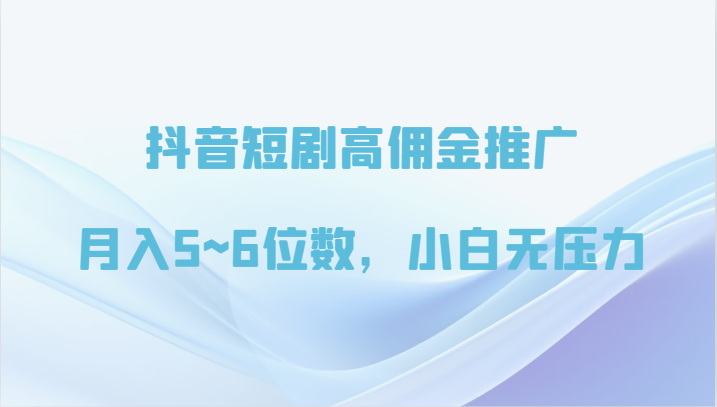 抖音短剧高佣金推广，月入5~6位数，小白无压力-启航188资源站