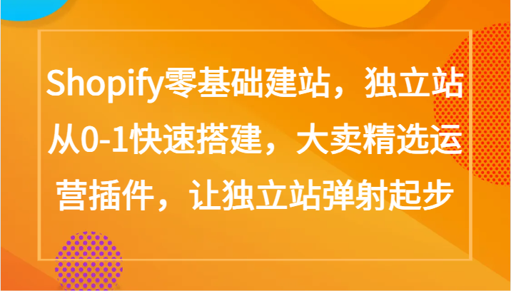 Shopify零基础建站，独立站从0-1快速搭建，大卖精选运营插件，让独立站弹射起步-启航188资源站