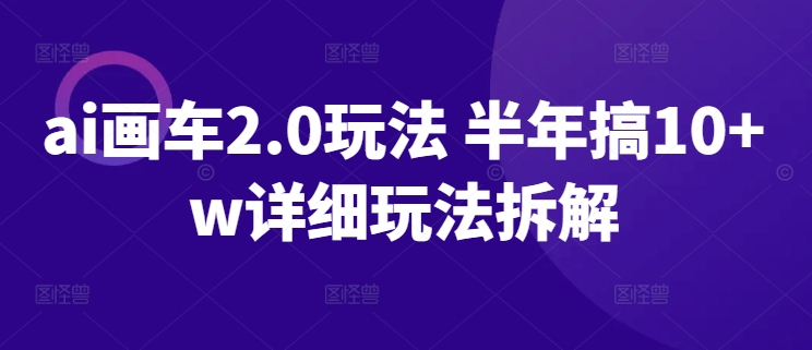 ai画车2.0玩法 半年搞10+w详细玩法拆解-启航188资源站