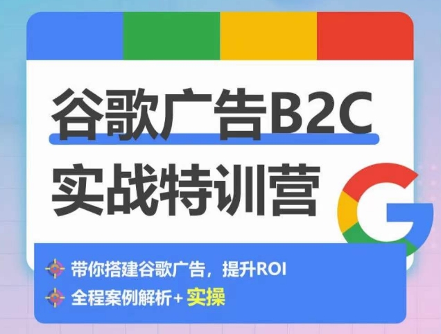 谷歌广告B2C实战特训营，500+谷歌账户总结经验，实战演示如何从0-1搭建广告账户-启航188资源站