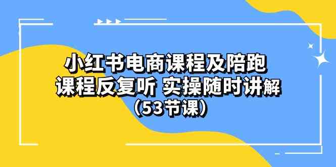 (10170期）小红书电商课程及陪跑 课程反复听 实操随时讲解 （53节课）-启航188资源站