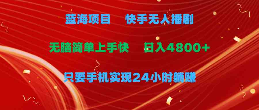 （9937期）蓝海项目，快手无人播剧，一天收益4800+，手机也能实现24小时躺赚，无脑…-启航188资源站