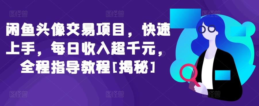 闲鱼头像交易项目，快速上手，每日收入超千元，全程指导教程[揭秘]-启航188资源站