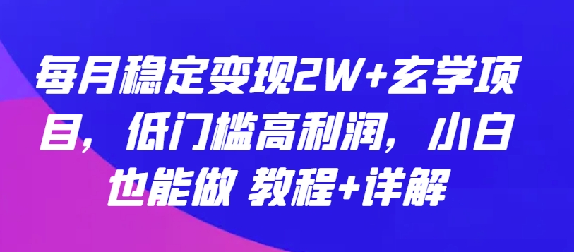 每月稳定变现2W+玄学项目，低门槛高利润，小白也能做 教程+详解-启航188资源站