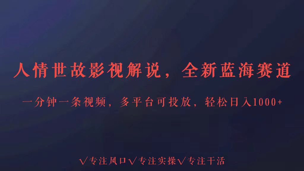 全新蓝海赛道人情世故解说，多平台投放轻松日入3000+-启航188资源站