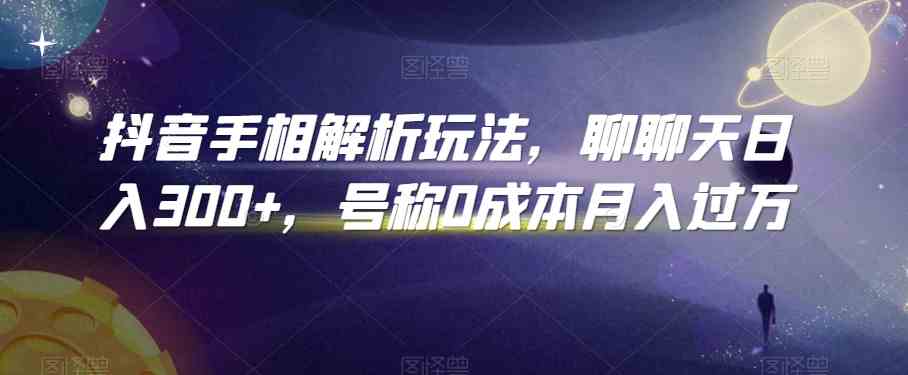 抖音手相解析玩法，聊聊天日入300+，号称0成本月入过万-启航188资源站