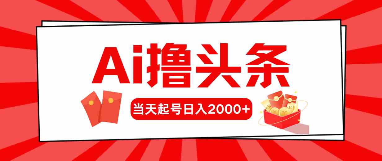 （10191期）Ai撸头条，当天起号，第二天见收益，日入2000+-启航188资源站