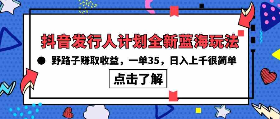 （10067期）抖音发行人计划全新蓝海玩法，野路子赚取收益，一单35，日入上千很简单!-启航188资源站