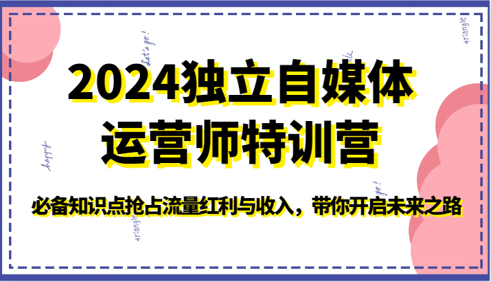 2024独立自媒体运营师特训营-必备知识点抢占流量红利与收入，带你开启未来之路-启航188资源站