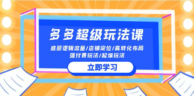 2024多多超级玩法课 流量底层逻辑/店铺定位/高转化布局/强付费/起爆玩法-启航188资源站