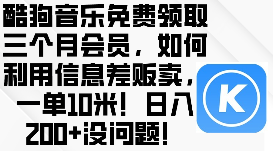 （10236期）酷狗音乐免费领取三个月会员，利用信息差贩卖，一单10米！日入200+没问题-启航188资源站