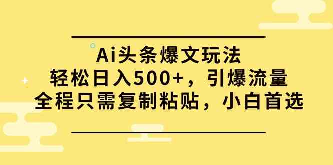 （9853期）Ai头条爆文玩法，轻松日入500+，引爆流量全程只需复制粘贴，小白首选-启航188资源站