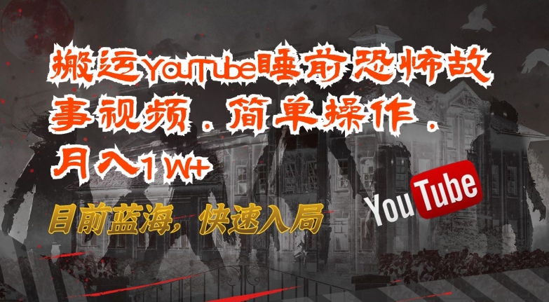 搬运YouTube睡前恐怖故事视频，简单操作，月入1W+，目前蓝海，快速入局-启航188资源站