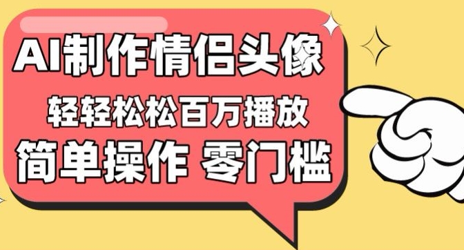 【零门槛高收益】情侣头像视频，播放量百万不是梦-启航188资源站