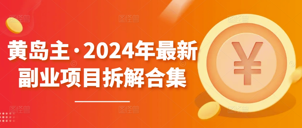 黄岛主·2024年最新副业项目拆解合集【无水印】-启航188资源站