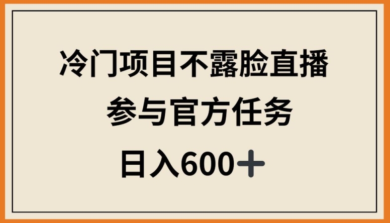 冷门项目不露脸直播，参与官方任务，日入600+-启航188资源站