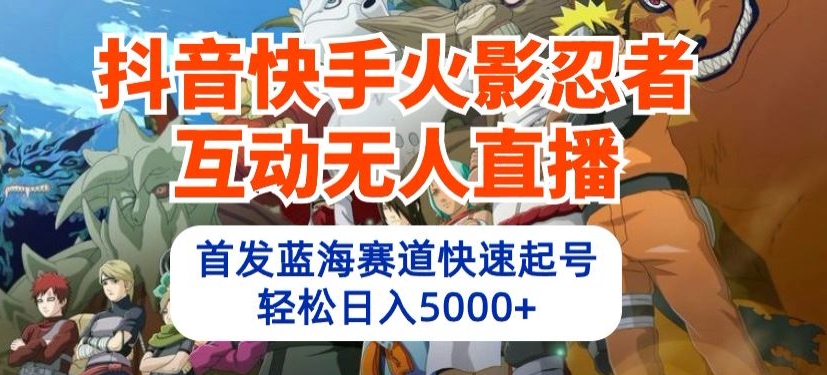 抖音快手火影忍者互动无人直播，首发蓝海赛道快速起号，轻松日入5000+-启航188资源站