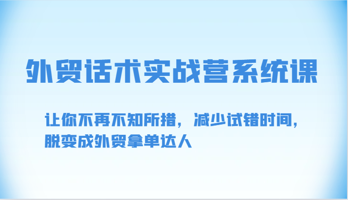 外贸话术实战营系统课-让你不再不知所措，减少试错时间，脱变成外贸拿单达人-启航188资源站