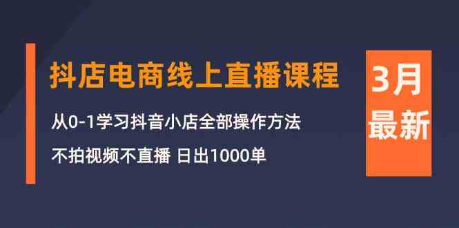 （10140期）3月抖店电商线上直播课程：从0-1学习抖音小店，不拍视频不直播 日出1000单-启航188资源站