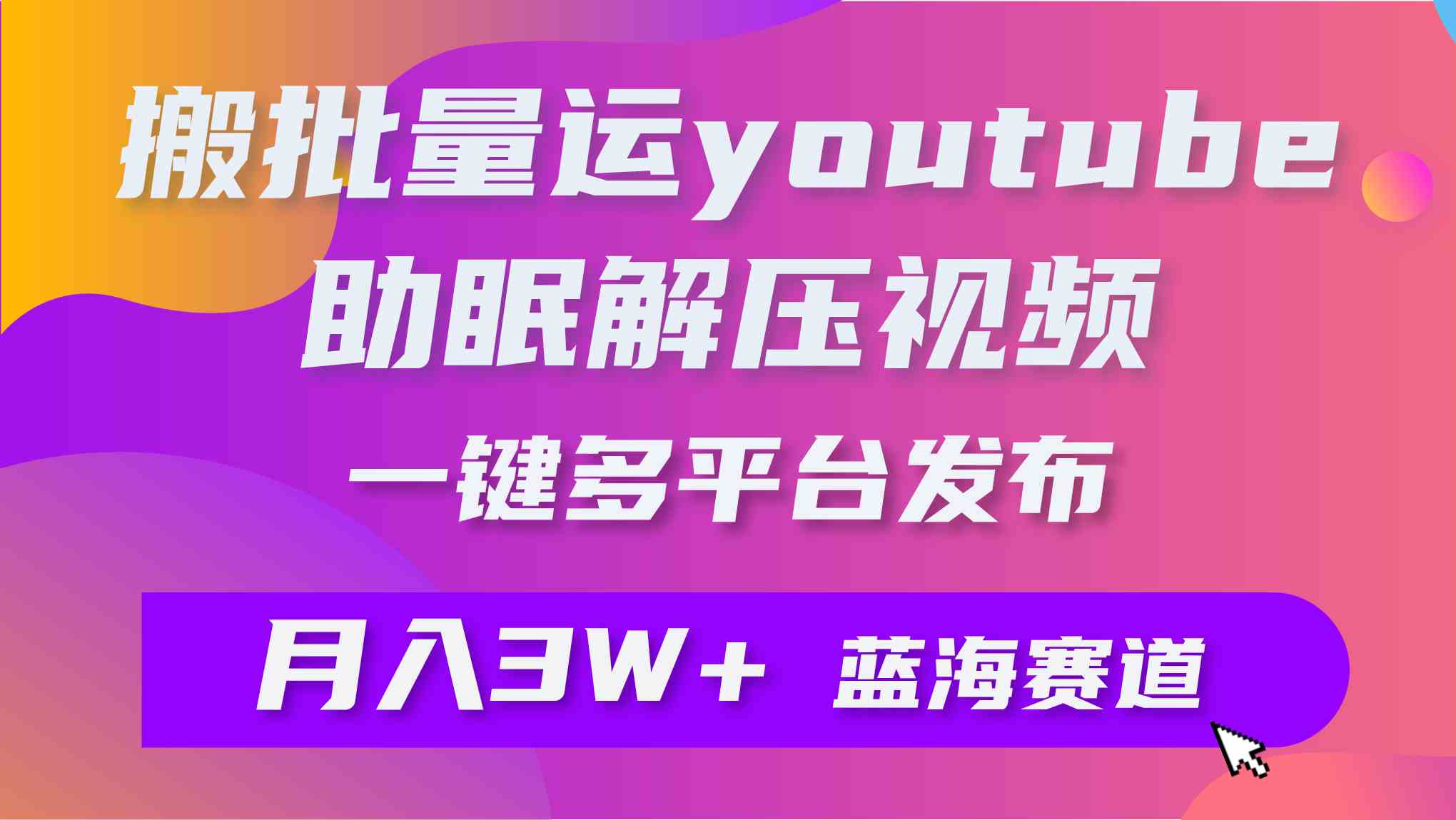 （9727期）批量搬运YouTube解压助眠视频 一键多平台发布 月入2W+-启航188资源站