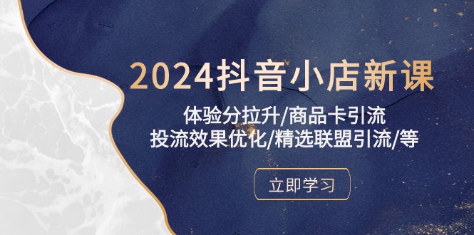 2024抖音小店新课，体验分拉升/商品卡引流/投流效果优化/精选联盟引流/等-启航188资源站