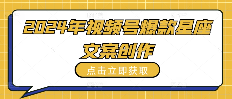 2024年视频号爆款星座文案创作教程-启航188资源站