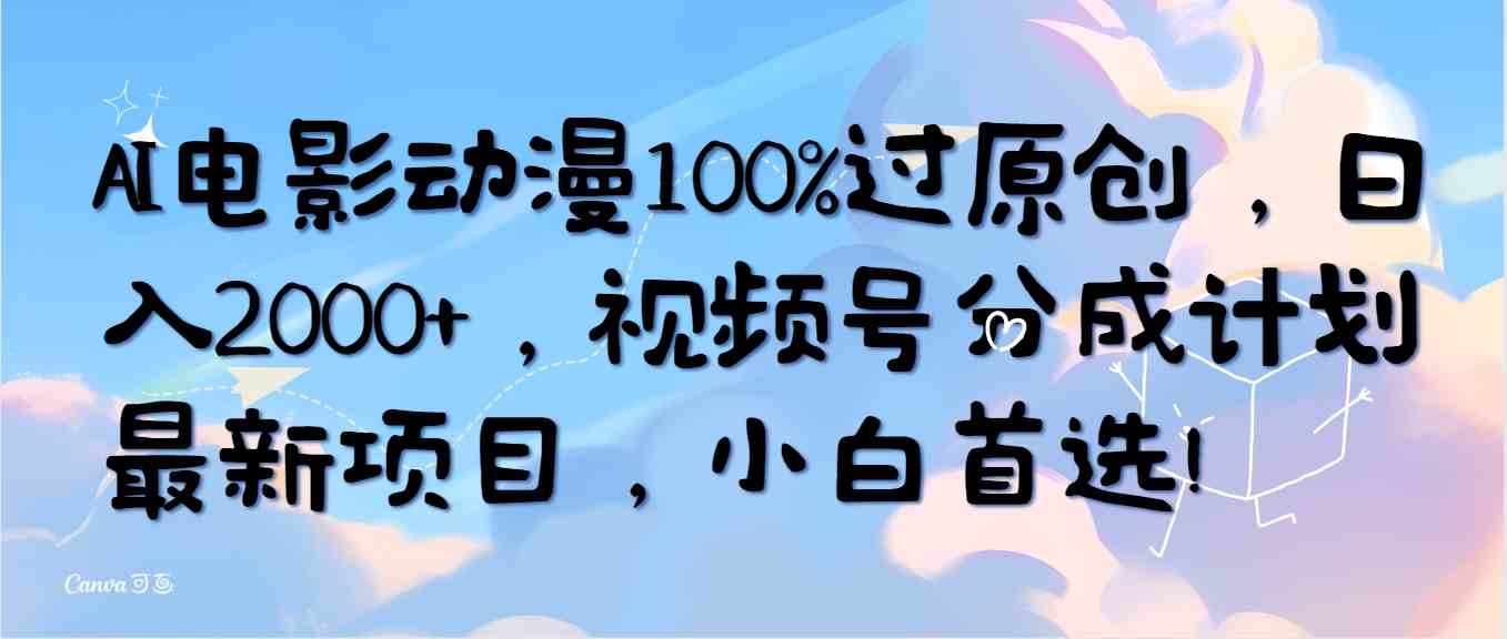 （10052期）AI电影动漫100%过原创，日入2000+，视频号分成计划最新项目，小白首选！-启航188资源站