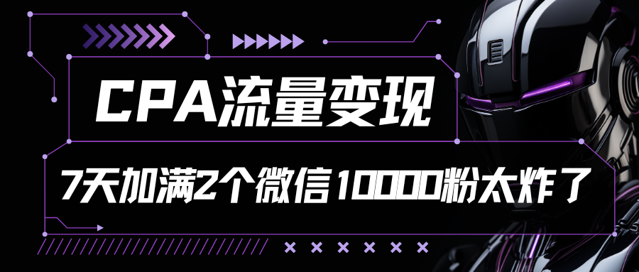 CPA流量变现，7天加满两个微信10000粉-启航188资源站