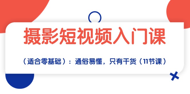 （10247期）摄影短视频入门课（适合零基础）：通俗易懂，只有干货（11节课）-启航188资源站