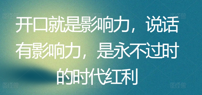 开口就是影响力，说话有影响力，是永不过时的时代红利-启航188资源站