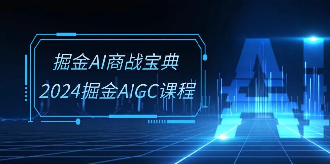 （10811期）掘金AI 商战宝典-系统班：2024掘金AIGC课程（30节视频课）-启航188资源站