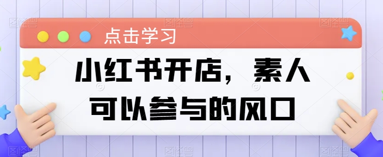 小红书开店，素人可以参与的风口-启航188资源站