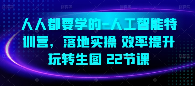 人人都要学的-人工智能特训营，落地实操 效率提升 玩转生图(22节课)-启航188资源站