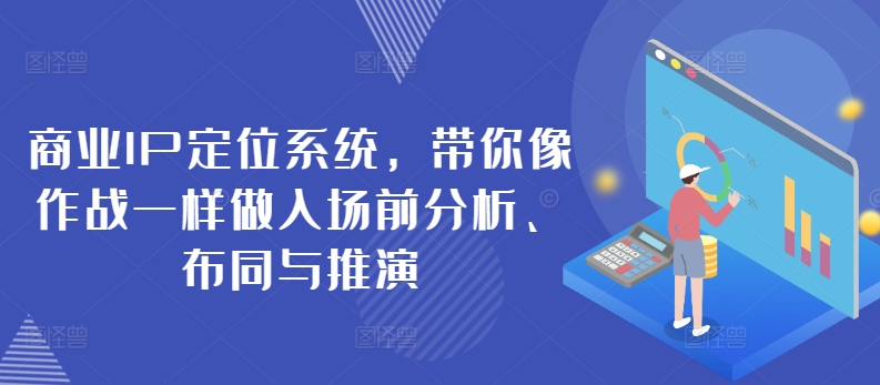 商业IP定位系统，带你像作战一样做入场前分析、布同与推演-启航188资源站