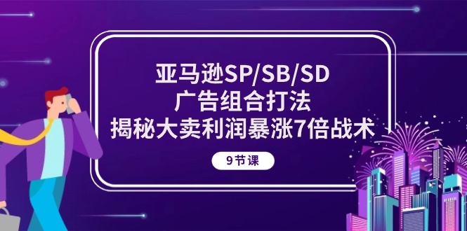 （10687期）亚马逊SP/SB/SD广告组合打法，揭秘大卖利润暴涨7倍战术 (9节课)-启航188资源站