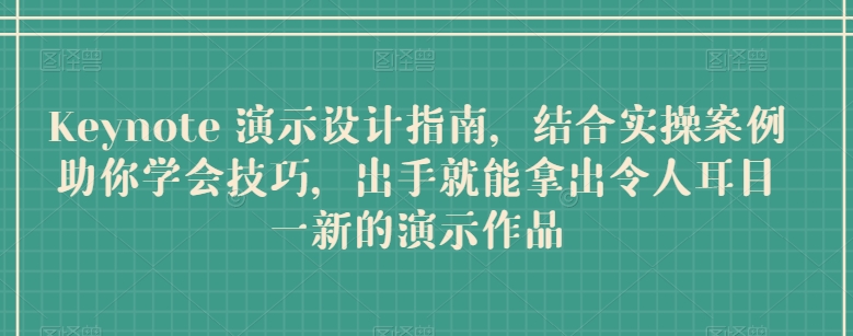 Keynote 演示设计指南，结合实操案例助你学会技巧，出手就能拿出令人耳目一新的演示作品-启航188资源站