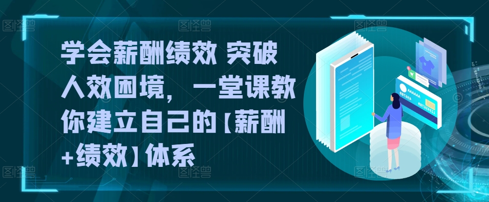 学会薪酬绩效 突破人效困境，​一堂课教你建立自己的【薪酬+绩效】体系-启航188资源站