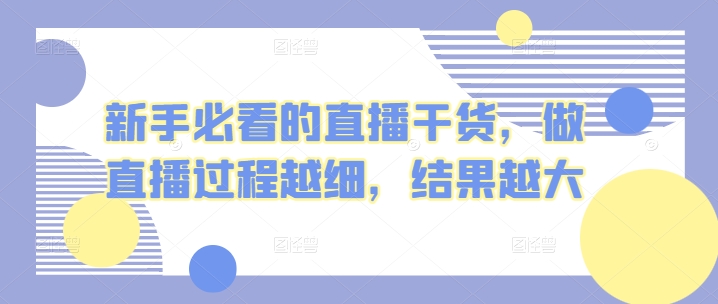 新手必看的直播干货，做直播过程越细，结果越大-启航188资源站